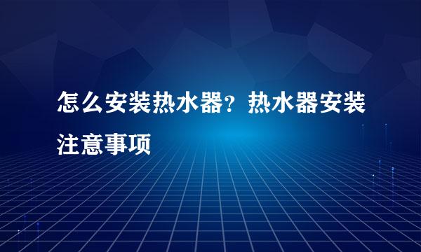 怎么安装热水器？热水器安装注意事项