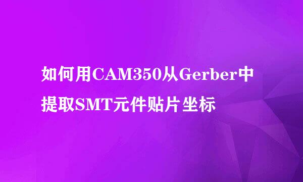 如何用CAM350从Gerber中提取SMT元件贴片坐标