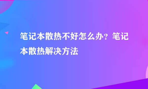 笔记本散热不好怎么办？笔记本散热解决方法