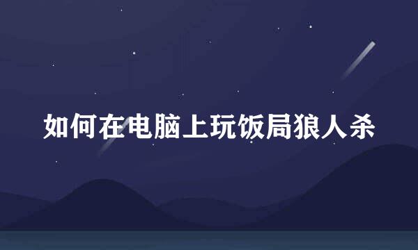 如何在电脑上玩饭局狼人杀