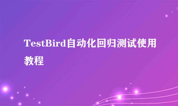 TestBird自动化回归测试使用教程