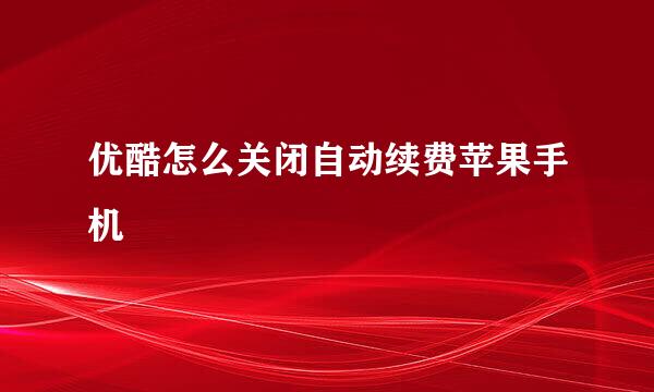 优酷怎么关闭自动续费苹果手机