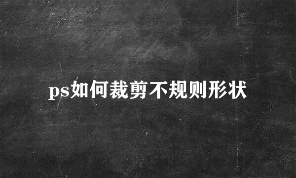 ps如何裁剪不规则形状