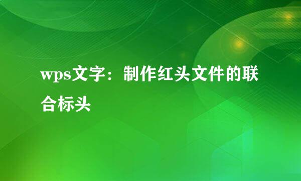 wps文字：制作红头文件的联合标头
