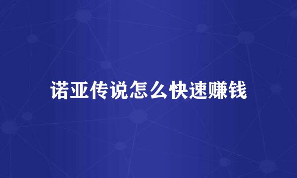 诺亚传说怎么快速赚钱