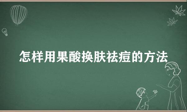 怎样用果酸换肤祛痘的方法