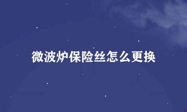 微波炉保险丝怎么更换