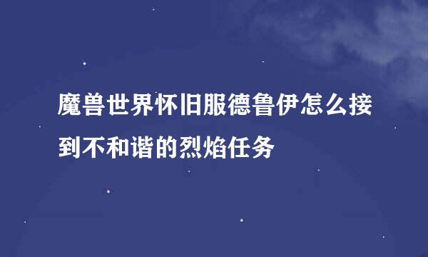 魔兽世界怀旧服德鲁伊怎么接到不和谐的烈焰任务