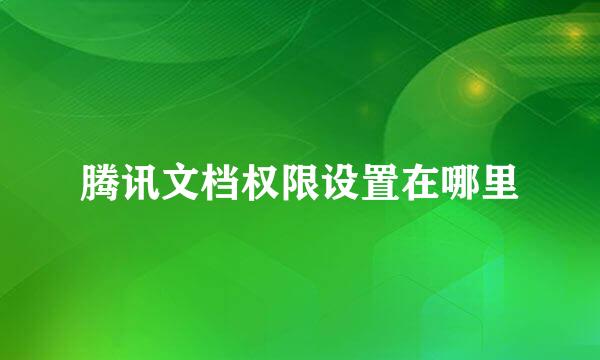 腾讯文档权限设置在哪里