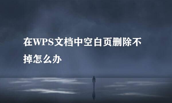 在WPS文档中空白页删除不掉怎么办