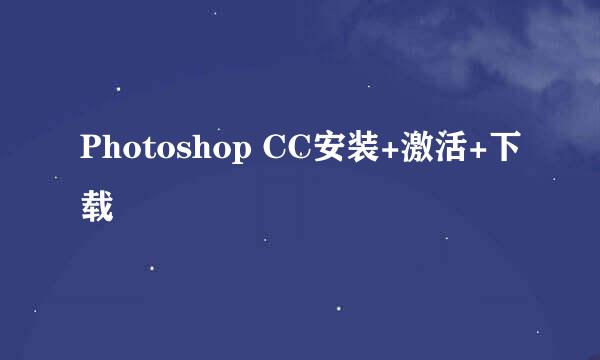 Photoshop CC安装+激活+下载
