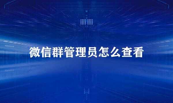 微信群管理员怎么查看