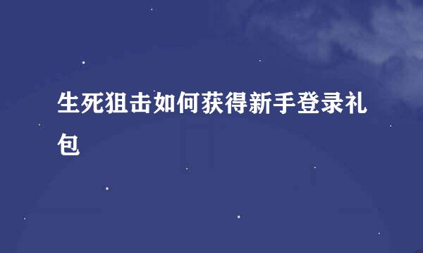 生死狙击如何获得新手登录礼包