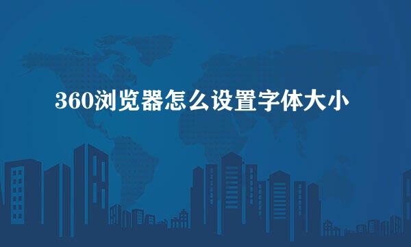 360浏览器怎么设置字体大小