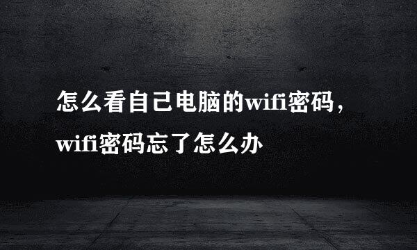 怎么看自己电脑的wifi密码，wifi密码忘了怎么办