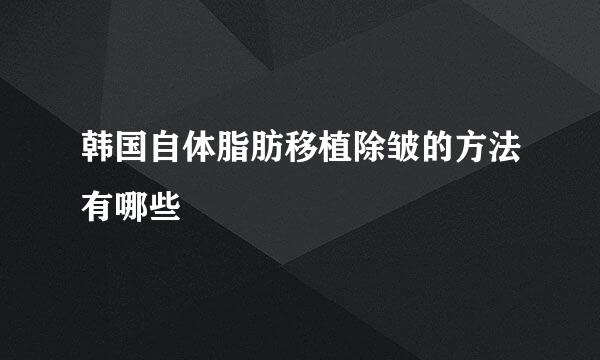韩国自体脂肪移植除皱的方法有哪些