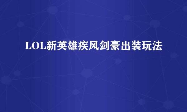 LOL新英雄疾风剑豪出装玩法
