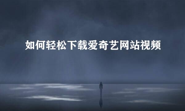 如何轻松下载爱奇艺网站视频