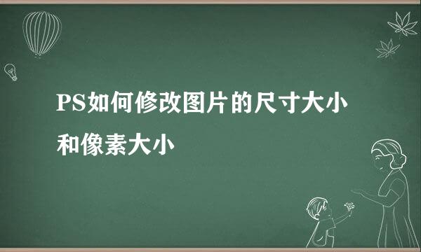 PS如何修改图片的尺寸大小和像素大小