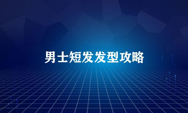 男士短发发型攻略