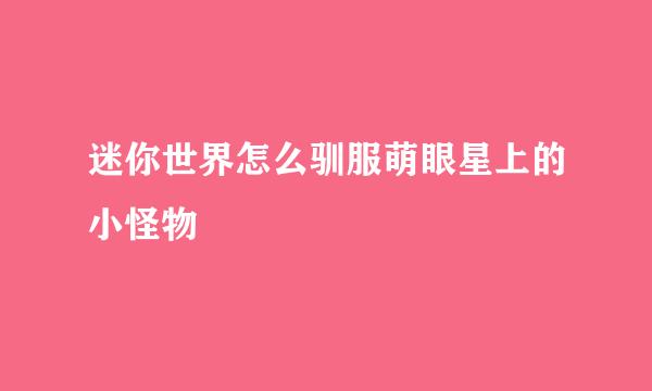迷你世界怎么驯服萌眼星上的小怪物