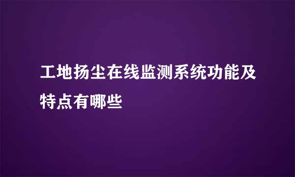 工地扬尘在线监测系统功能及特点有哪些