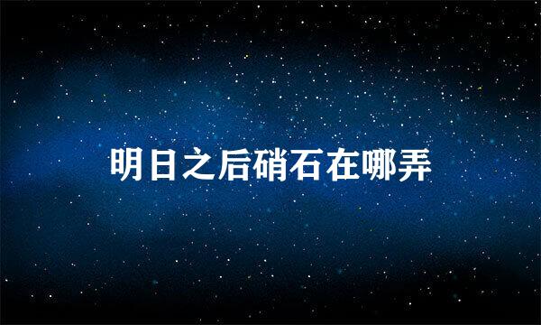 明日之后硝石在哪弄