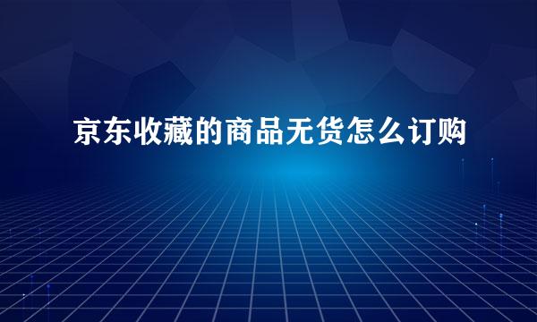京东收藏的商品无货怎么订购