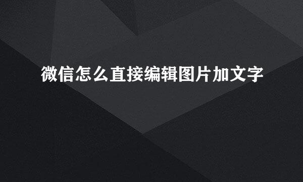 微信怎么直接编辑图片加文字