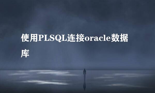 使用PLSQL连接oracle数据库