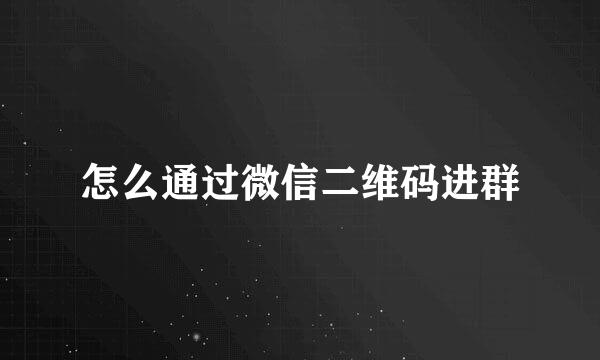 怎么通过微信二维码进群