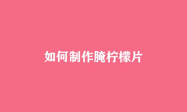 如何制作腌柠檬片