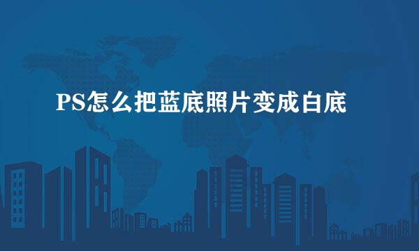 PS怎么把蓝底照片变成白底