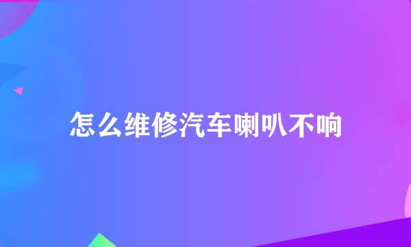 怎么维修汽车喇叭不响