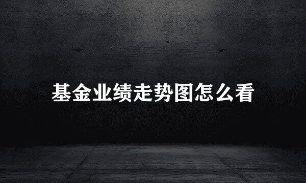 基金业绩走势图怎么看