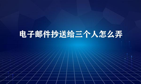 电子邮件抄送给三个人怎么弄