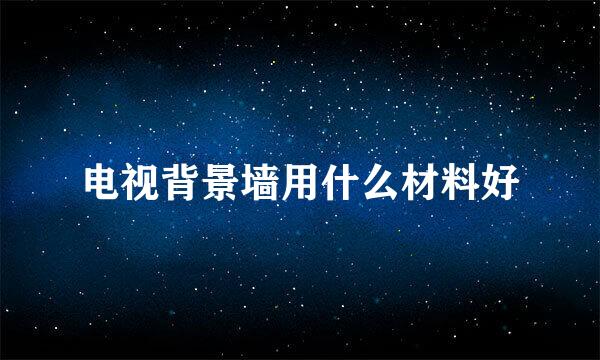 电视背景墙用什么材料好
