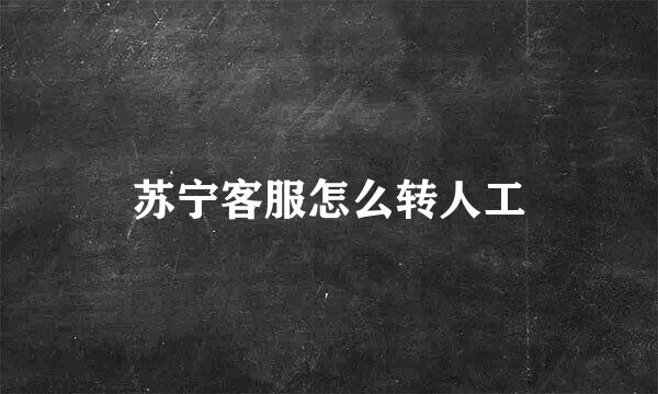 苏宁客服怎么转人工
