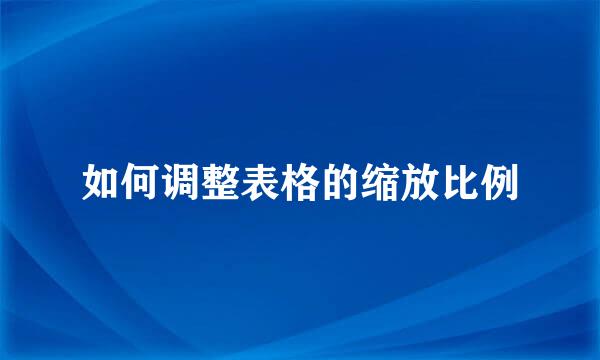 如何调整表格的缩放比例