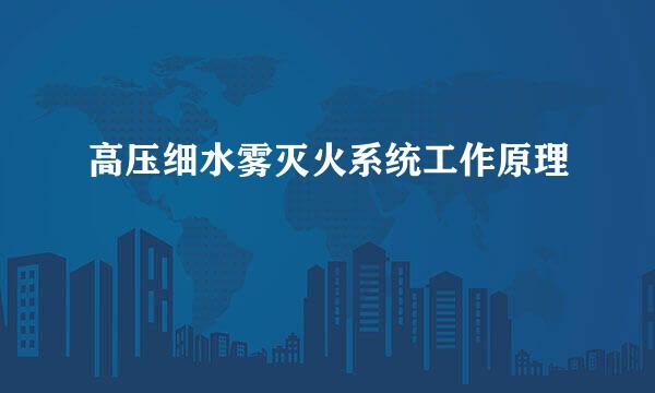 高压细水雾灭火系统工作原理
