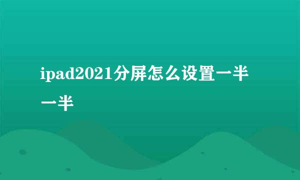 ipad2021分屏怎么设置一半一半