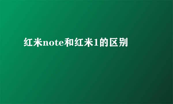 红米note和红米1的区别