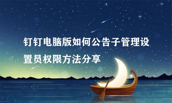 钉钉电脑版如何公告子管理设置员权限方法分享