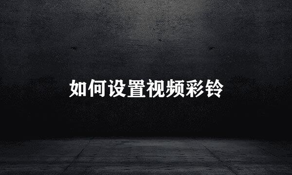 如何设置视频彩铃