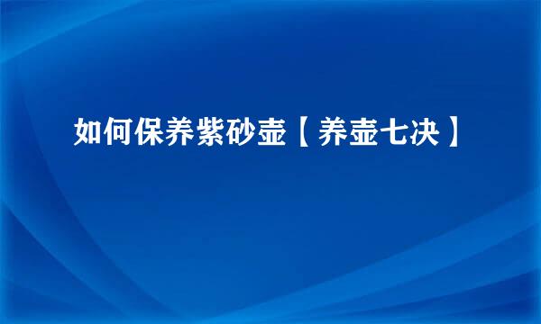 如何保养紫砂壶【养壶七决】