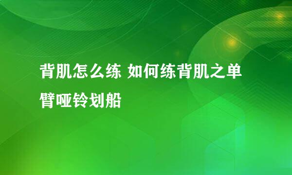 背肌怎么练 如何练背肌之单臂哑铃划船