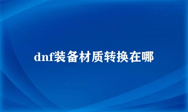 dnf装备材质转换在哪