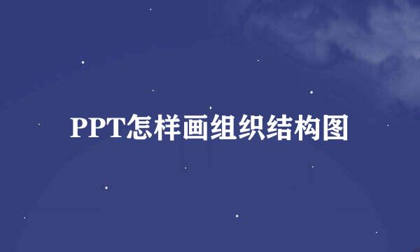 PPT怎样画组织结构图
