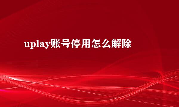uplay账号停用怎么解除