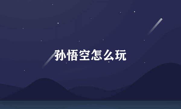 孙悟空怎么玩
